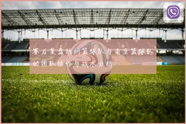 赛后复盘杭州篮球队与南京篮球队的团队协作与战术分析